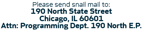 190 N State St | Chicago, IL 60601 | ATTN: Programming Dept. 190 North EP